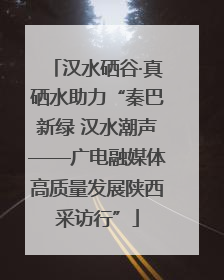 汉水硒谷·真硒水助力“秦巴新绿 汉水潮声——广电融媒体高质量发展陕西采访行”