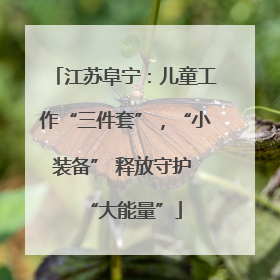 江苏阜宁：儿童工作“三件套”，“小装备” 释放守护 “大能量”
