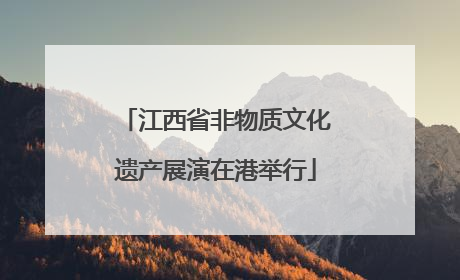 江西省非物质文化遗产展演在港举行