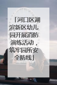 河口区湖滨新区幼儿园开展消防演练活动，筑牢园所安全防线