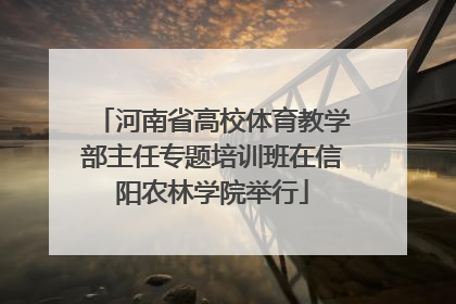 河南省高校体育教学部主任专题培训班在信阳农林学院举行