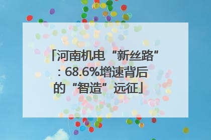 河南机电“新丝路”：68.6%增速背后的“智造”远征