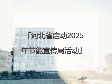 河北省启动2025年节能宣传周活动