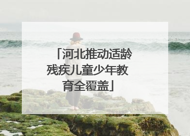 河北推动适龄残疾儿童少年教育全覆盖