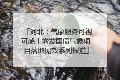 河北：气象服务可视可感丨增发国债气象项目落地见效系列报道