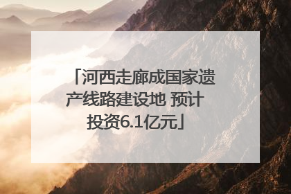 河西走廊成国家遗产线路建设地 预计投资6.1亿元