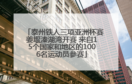 泰州铁人三项亚洲杯赛姜堰溱湖湾开赛 来自15个国家和地区的1006名运动员参赛