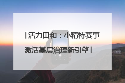 活力田和：小精特赛事激活基层治理新引擎