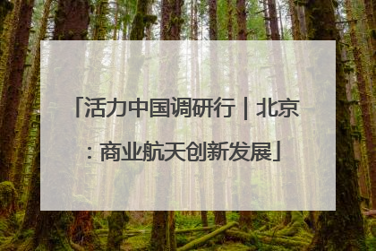 活力中国调研行｜北京：商业航天创新发展
