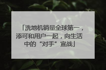 洗地机销量全球第一，添可和用户一起，向生活中的“对手”宣战