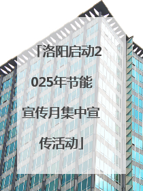 洛阳启动2025年节能宣传月集中宣传活动