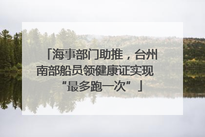 海事部门助推，台州南部船员领健康证实现“最多跑一次”
