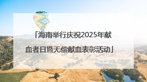 海南举行庆祝2025年献血者日暨无偿献血表彰活动