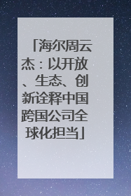海尔周云杰：以开放、生态、创新诠释中国跨国公司全球化担当