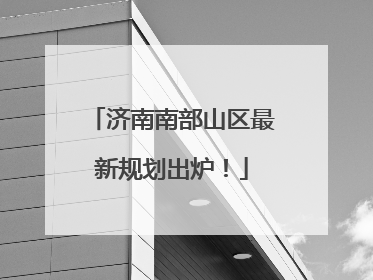 济南南部山区最新规划出炉！