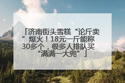 济南街头雪糕“论斤卖”爆火！18元一斤能称30多个，很多人排队买“满满一大兜”