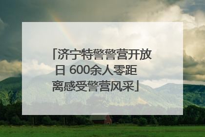 济宁特警警营开放日 600余人零距离感受警营风采