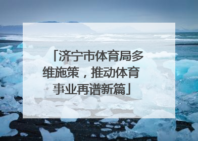 济宁市体育局多维施策，推动体育事业再谱新篇
