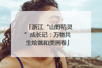 浙江“山野精灵”成长记：万物共生绘就和美画卷