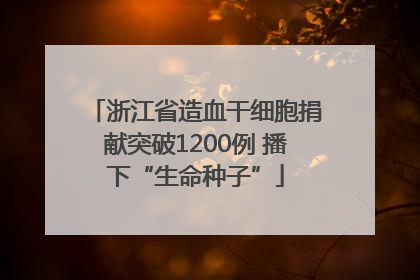 浙江省造血干细胞捐献突破1200例 播下“生命种子”