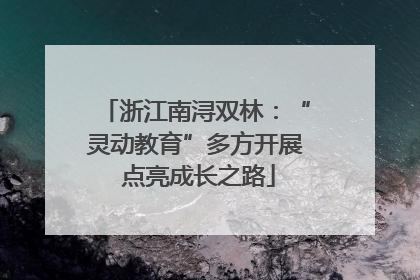 浙江南浔双林：“灵动教育”多方开展 点亮成长之路