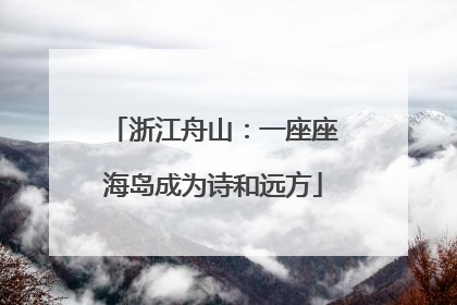 浙江舟山：一座座海岛成为诗和远方