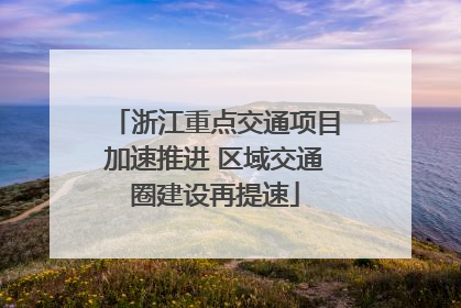 浙江重点交通项目加速推进 区域交通圈建设再提速