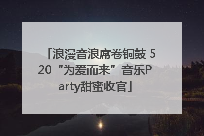 浪漫音浪席卷铜鼓 520“为爱而来”音乐Party甜蜜收官