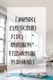 涧西区(自贸区洛阳片区)：“增值服务”打造政务服务新体验