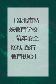 淮北市特殊教育学校：筑牢安全防线 践行教育初心