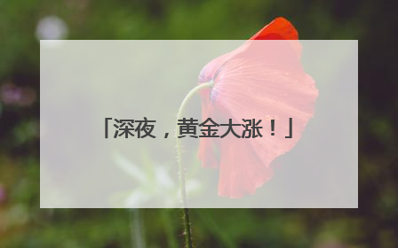 深夜，黄金大涨！