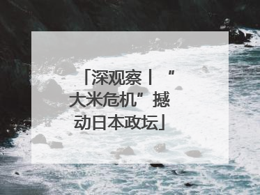 深观察丨“大米危机”撼动日本政坛