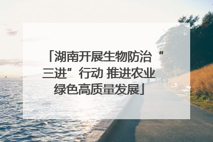 湖南开展生物防治“三进”行动 推进农业绿色高质量发展