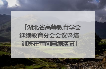 湖北省高等教育学会继续教育分会会议暨培训班在黄冈圆满落幕