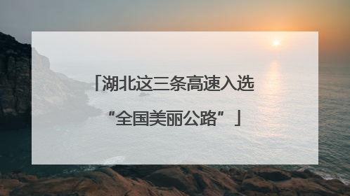 湖北这三条高速入选“全国美丽公路”