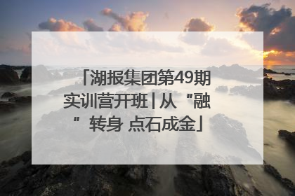 湖报集团第49期实训营开班│从“融”转身 点石成金