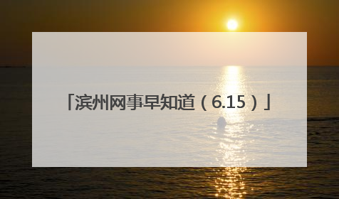 滨州网事早知道（6.15）