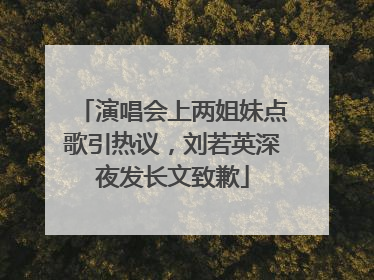 演唱会上两姐妹点歌引热议，刘若英深夜发长文致歉