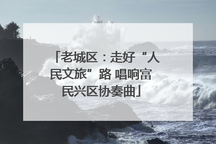 老城区：走好“人民文旅”路 唱响富民兴区协奏曲