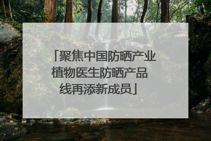 聚焦中国防晒产业 植物医生防晒产品线再添新成员
