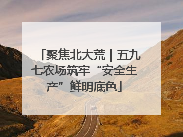 聚焦北大荒｜五九七农场筑牢“安全生产”鲜明底色