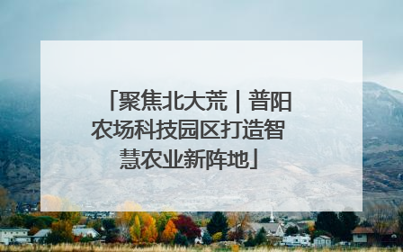 聚焦北大荒｜普阳农场科技园区打造智慧农业新阵地