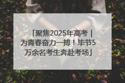 聚焦2025年高考｜为青春奋力一搏！毕节5万余名考生奔赴考场