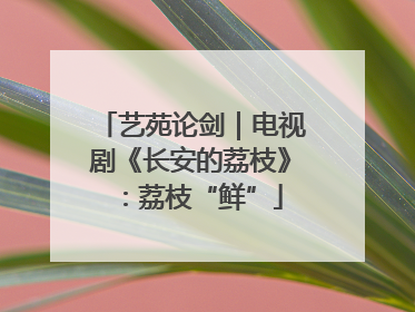 艺苑论剑｜电视剧《长安的荔枝》：荔枝“鲜”