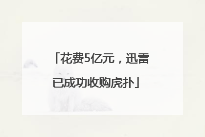 花费5亿元，迅雷已成功收购虎扑