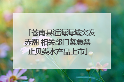 苍南县近海海域突发赤潮 相关部门紧急禁止贝类水产品上市