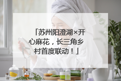 苏州阳澄湖×开心麻花，长三角乡村首度联动！