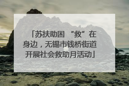 苏扶助困 “救”在身边，无锡市钱桥街道开展社会救助月活动