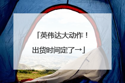 英伟达大动作！出货时间定了→