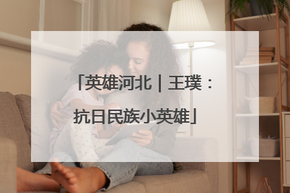 英雄河北｜王璞：抗日民族小英雄